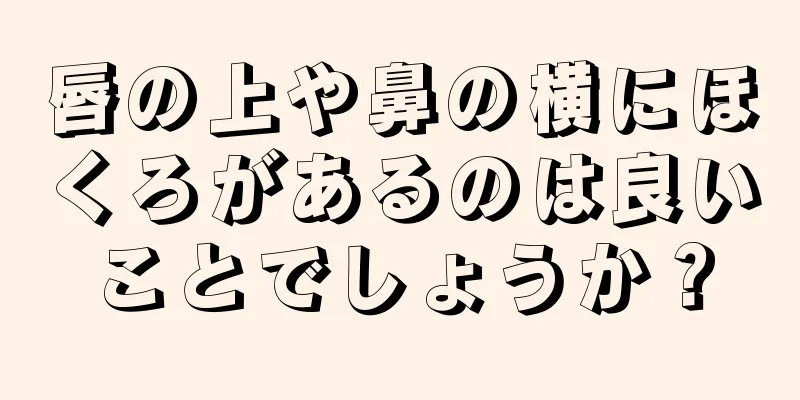 唇の上や鼻の横にほくろがあるのは良いことでしょうか？