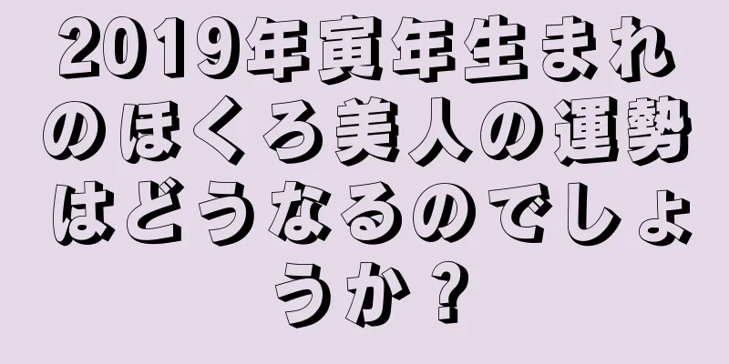 2019年寅年生まれのほくろ美人の運勢はどうなるのでしょうか？