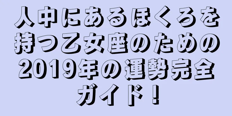 人中にあるほくろを持つ乙女座のための2019年の運勢完全ガイド！