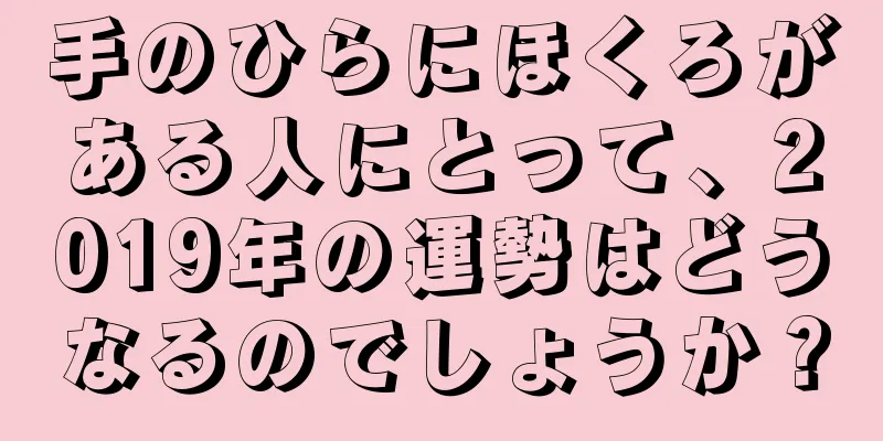 手のひらにほくろがある人にとって、2019年の運勢はどうなるのでしょうか？