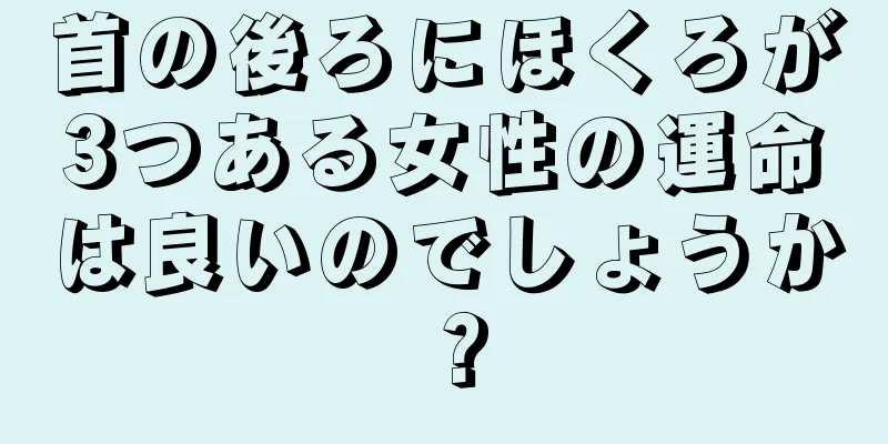 首の後ろにほくろが3つある女性の運命は良いのでしょうか？