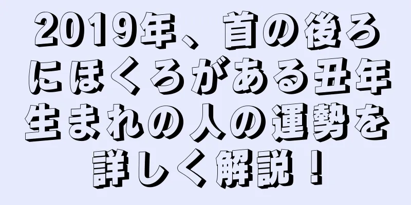 2019年、首の後ろにほくろがある丑年生まれの人の運勢を詳しく解説！