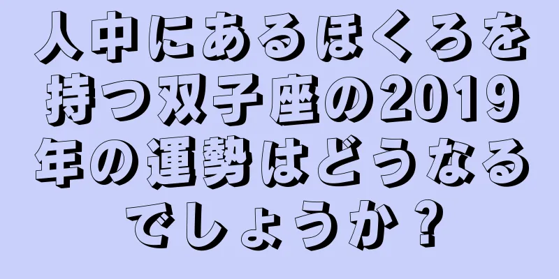 人中にあるほくろを持つ双子座の2019年の運勢はどうなるでしょうか？