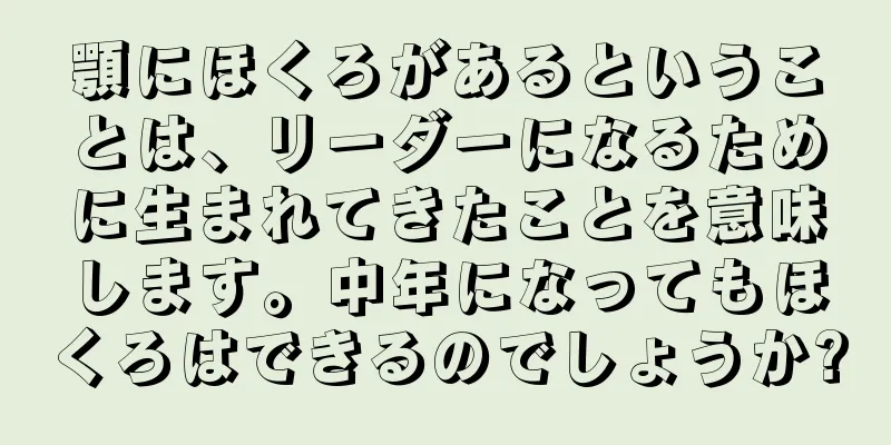 顎にほくろがあるということは、リーダーになるために生まれてきたことを意味します。中年になってもほくろはできるのでしょうか?