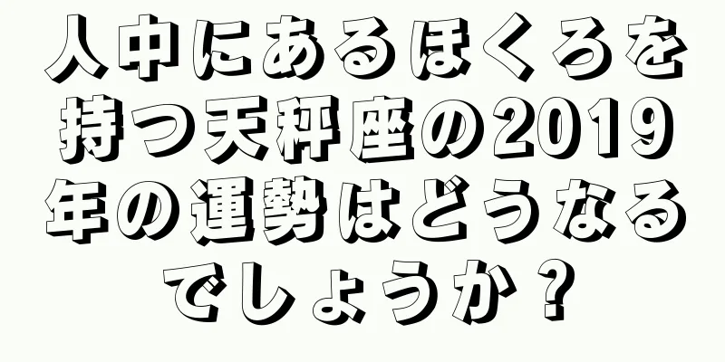 人中にあるほくろを持つ天秤座の2019年の運勢はどうなるでしょうか？