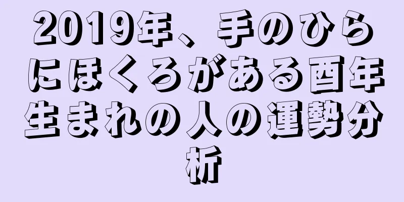 2019年、手のひらにほくろがある酉年生まれの人の運勢分析