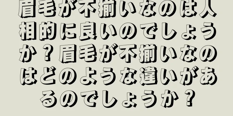 眉毛が不揃いなのは人相的に良いのでしょうか？眉毛が不揃いなのはどのような違いがあるのでしょうか？