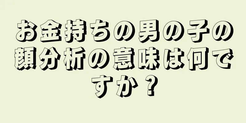 お金持ちの男の子の顔分析の意味は何ですか？