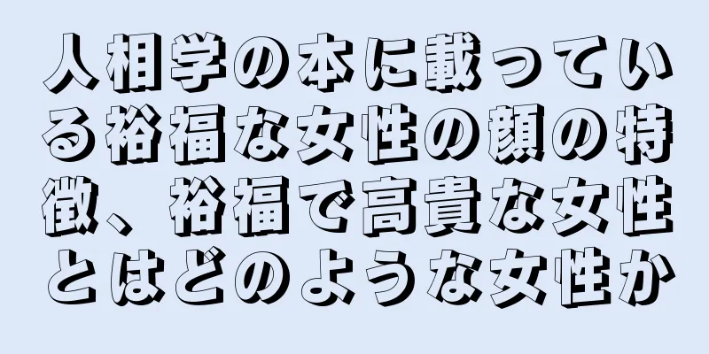 人相学の本に載っている裕福な女性の顔の特徴、裕福で高貴な女性とはどのような女性か