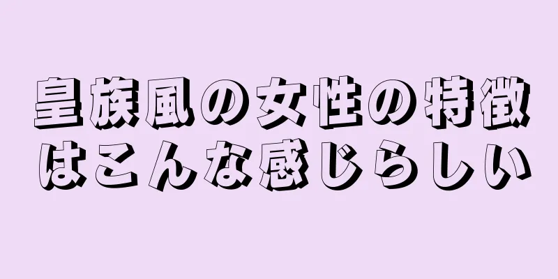 皇族風の女性の特徴はこんな感じらしい