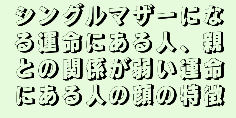 シングルマザーになる運命にある人、親との関係が弱い運命にある人の顔の特徴