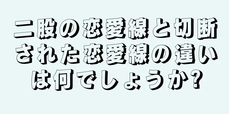 二股の恋愛線と切断された恋愛線の違いは何でしょうか?