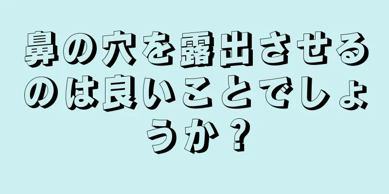 鼻の穴を露出させるのは良いことでしょうか？