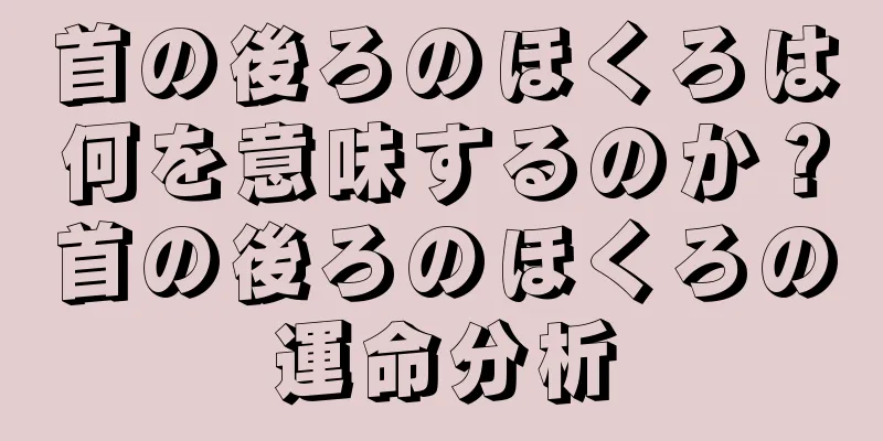 首の後ろのほくろは何を意味するのか？首の後ろのほくろの運命分析