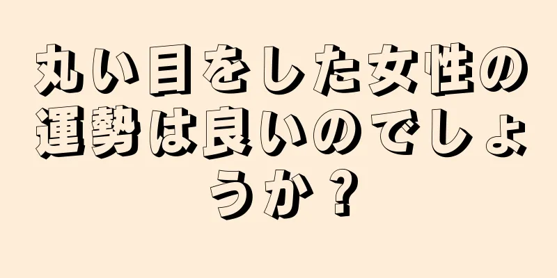 丸い目をした女性の運勢は良いのでしょうか？