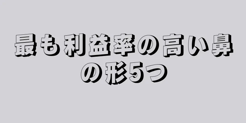 最も利益率の高い鼻の形5つ