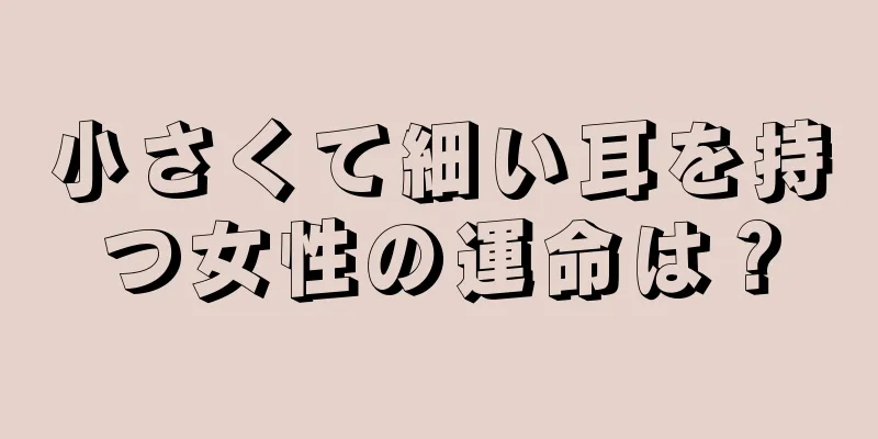 小さくて細い耳を持つ女性の運命は？