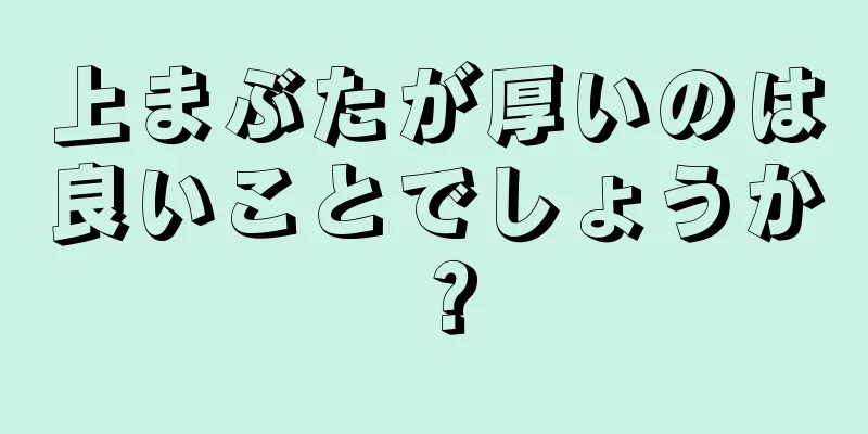 上まぶたが厚いのは良いことでしょうか？