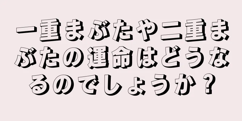 一重まぶたや二重まぶたの運命はどうなるのでしょうか？