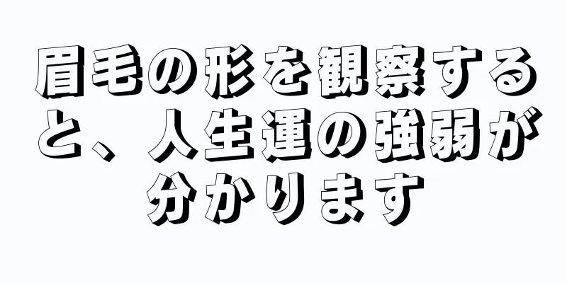 眉毛の形を観察すると、人生運の強弱が分かります