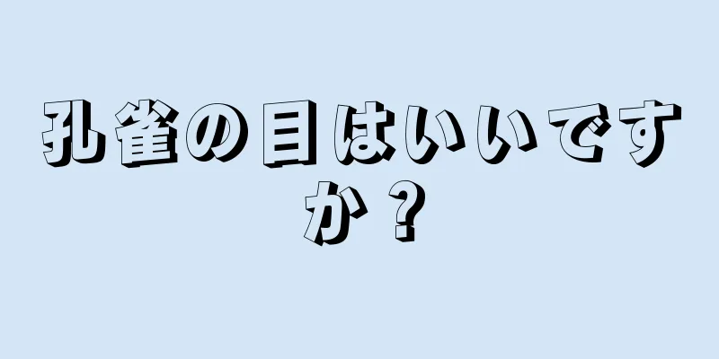 孔雀の目はいいですか？