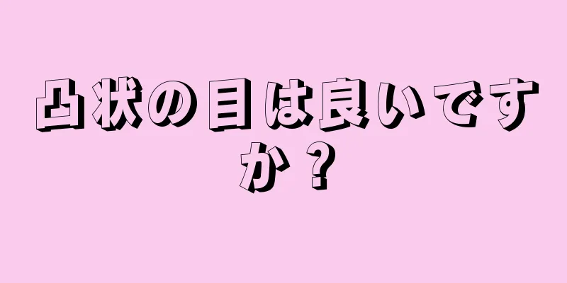 凸状の目は良いですか？