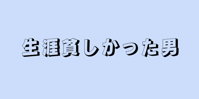 生涯貧しかった男