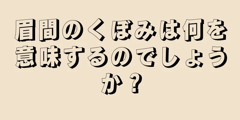 眉間のくぼみは何を意味するのでしょうか？