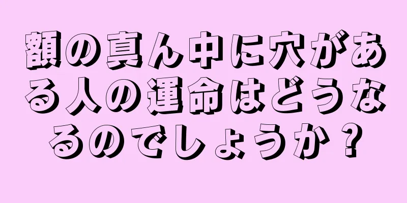 額の真ん中に穴がある人の運命はどうなるのでしょうか？