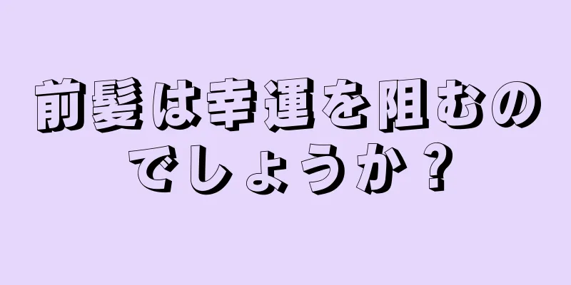 前髪は幸運を阻むのでしょうか？