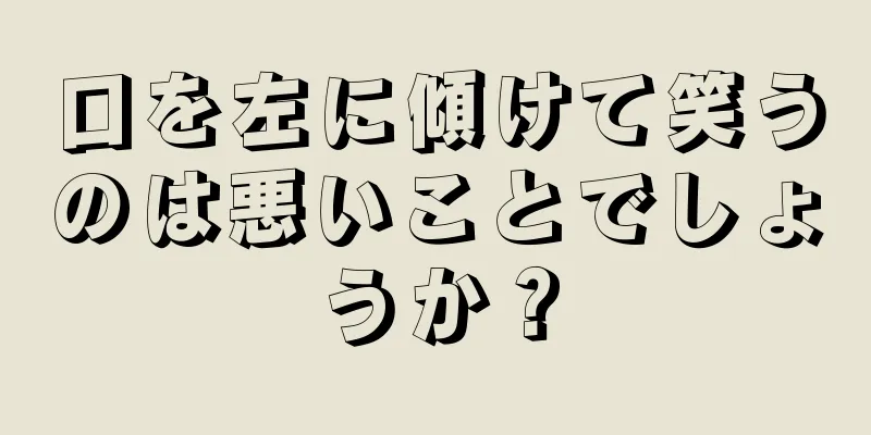 口を左に傾けて笑うのは悪いことでしょうか？