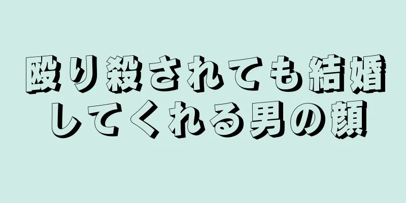 殴り殺されても結婚してくれる男の顔