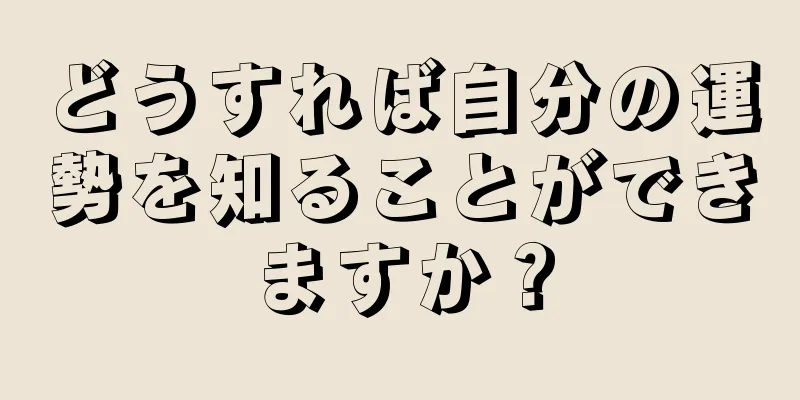 どうすれば自分の運勢を知ることができますか？