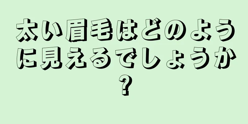 太い眉毛はどのように見えるでしょうか?