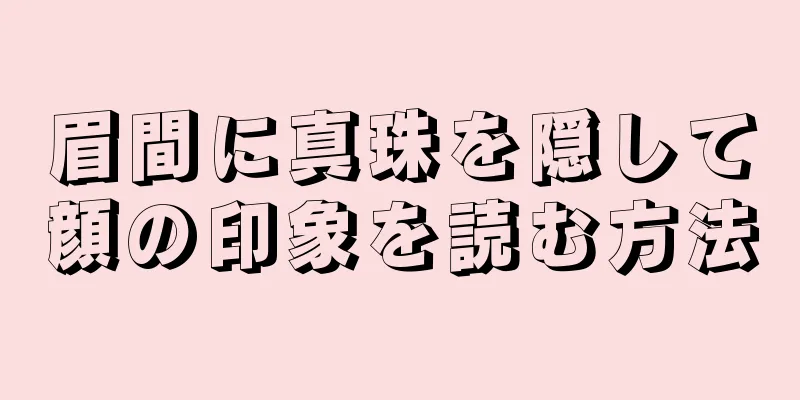 眉間に真珠を隠して顔の印象を読む方法