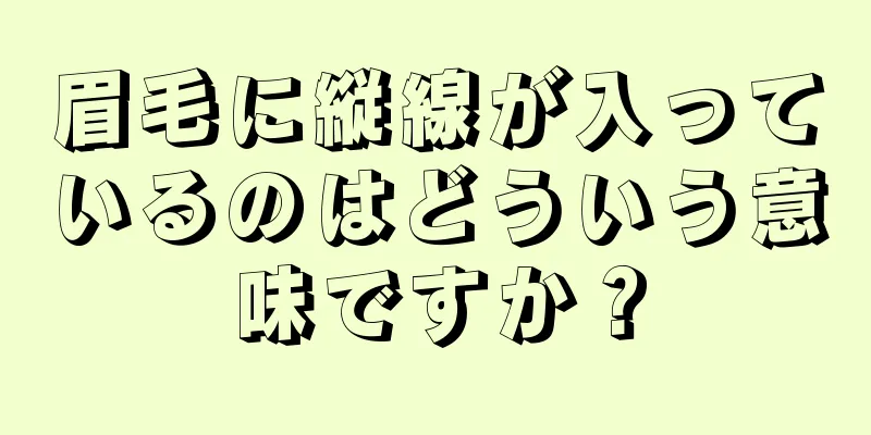 眉毛に縦線が入っているのはどういう意味ですか？