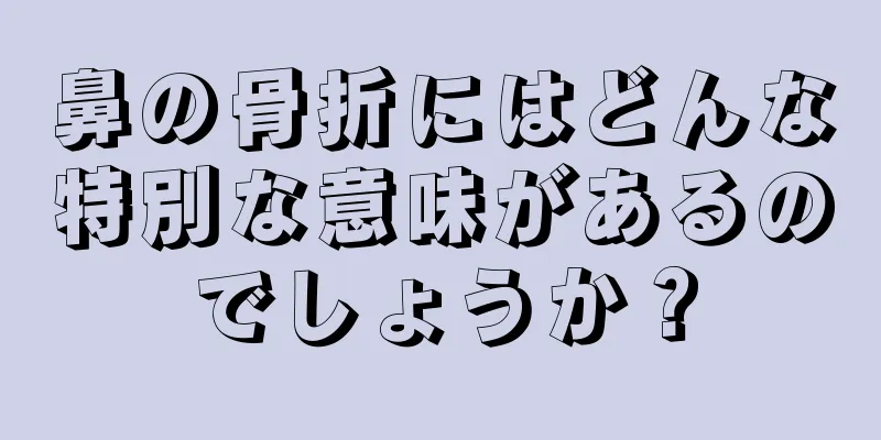 鼻の骨折にはどんな特別な意味があるのでしょうか？