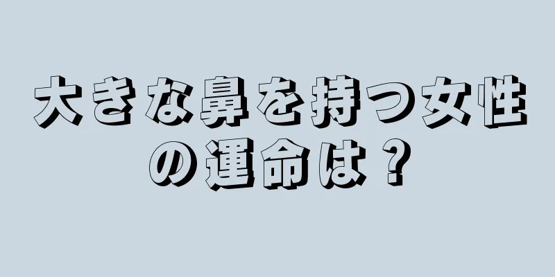 大きな鼻を持つ女性の運命は？