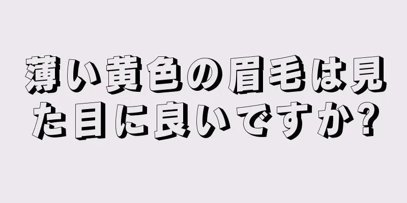 薄い黄色の眉毛は見た目に良いですか?