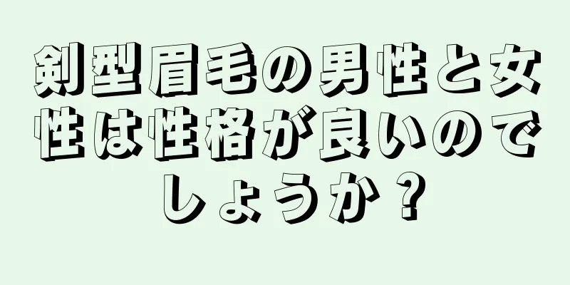 剣型眉毛の男性と女性は性格が良いのでしょうか？