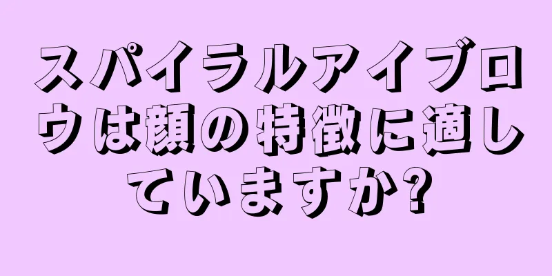 スパイラルアイブロウは顔の特徴に適していますか?