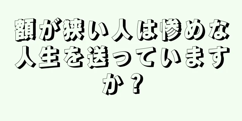 額が狭い人は惨めな人生を送っていますか？