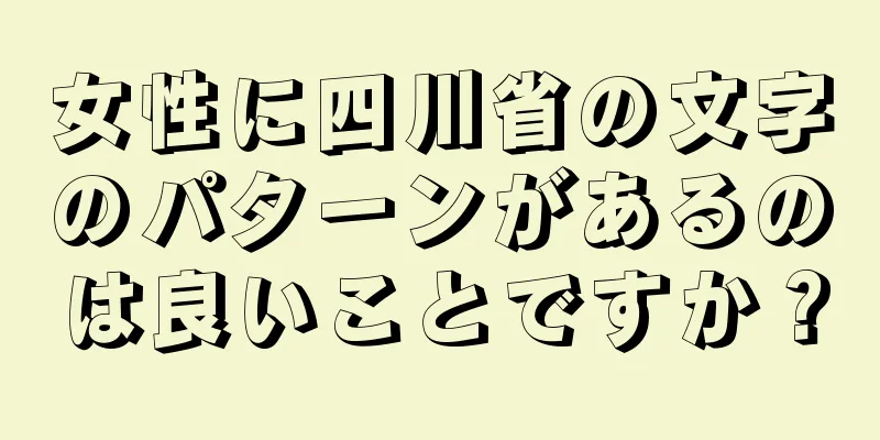 女性に四川省の文字のパターンがあるのは良いことですか？