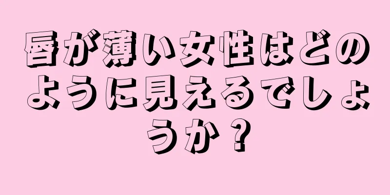 唇が薄い女性はどのように見えるでしょうか？