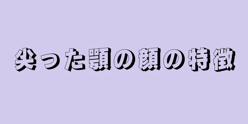 尖った顎の顔の特徴