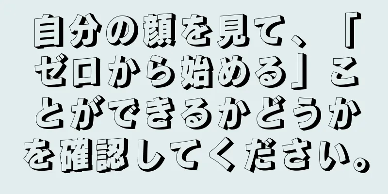 自分の顔を見て、「ゼロから始める」ことができるかどうかを確認してください。