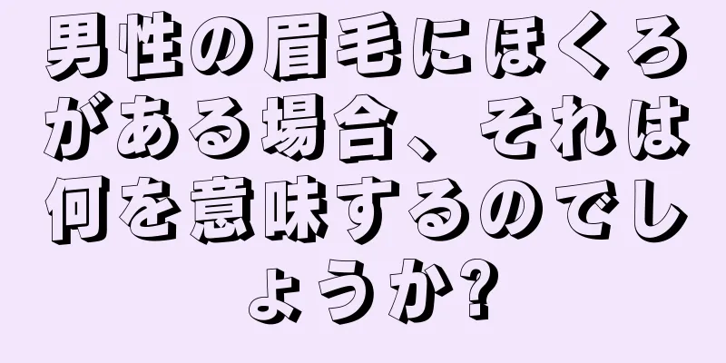 男性の眉毛にほくろがある場合、それは何を意味するのでしょうか?