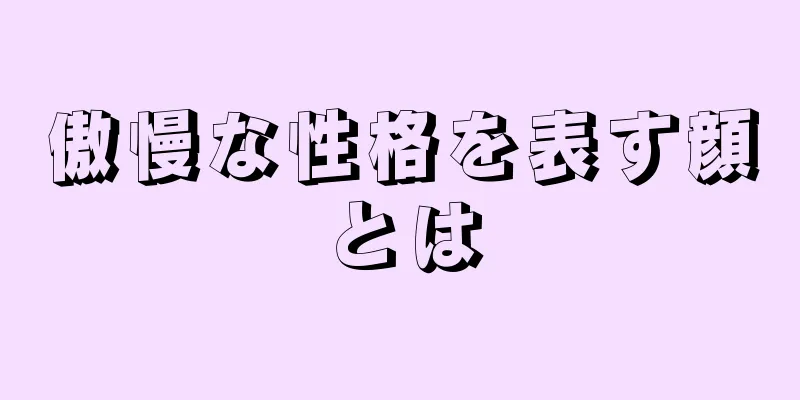 傲慢な性格を表す顔とは