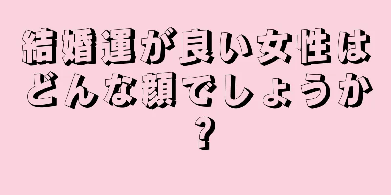 結婚運が良い女性はどんな顔でしょうか？