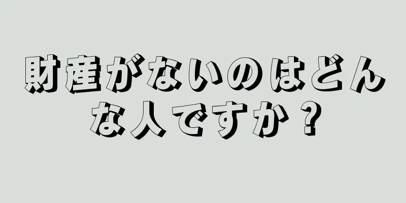 財産がないのはどんな人ですか？